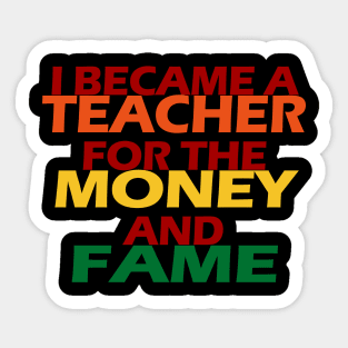 I Became A Teacher For The Money And Fame Sticker